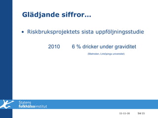 Glädjande siffror… Riskbruksprojektets sista uppföljningsstudie 11-11-16 Sid  2010 6 % dricker under graviditet (Malmsten, Linköpings universitet) 