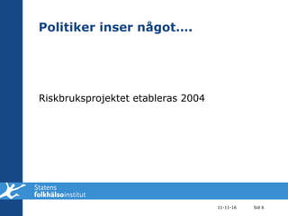 Politiker inser något…. Riskbruksprojektet etableras 2004 11-11-16 Sid  