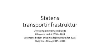 Statens
transportinfrastruktur
Utveckling och vidmakthållande
Alliansens beslut 2010 – 2014
Alliansens budget enligt riksdagens beslut för 2015
Rödgrönas förslag 2015 - 2018
 