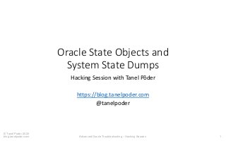1
© Tanel Poder 2020
blog.tanelpoder.com Advanced Oracle Troubleshooting – Hacking Session
Oracle State Objects and
System State Dumps
Hacking Session with Tanel Põder
https://blog.tanelpoder.com
@tanelpoder
 