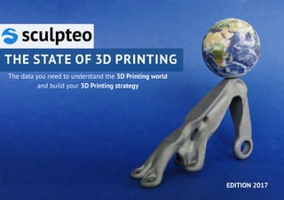 The data you need to understand the 3D Printing world
and build your 3D Printing strategy
THE STATE OF 3D PRINTING
EDITION 2017
 