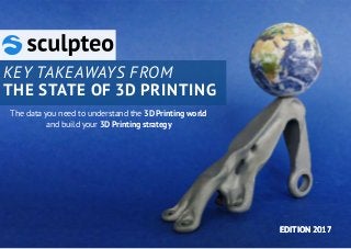 The data you need to understand the 3D Printing world
and build your 3D Printing strategy
EDITION 2017EDITION 2017
KEY TAKEAWAYS FROM
THE STATE OF 3D PRINTING
 