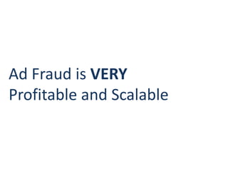 Ad Fraud is VERY
Profitable and Scalable
 