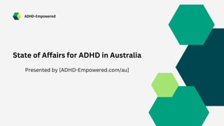 ADHD-Empowered
State of Affairs for ADHD in Australia
Presented by [ADHD-Empowered.com/au]
 