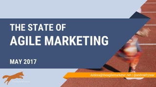 THE STATE OF
AGILE MARKETING
MAY 2017
Andrea@theagilemarketer.net | @andreafryrear
 