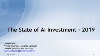 Sep. 23, 2019 1
Joseph Wei,
Venture Partner, Skychee Ventures
Joseph.Wei@skychee.ventures
www.linkedin.com/in/josephwei
The State of AI Investment - 2019
 