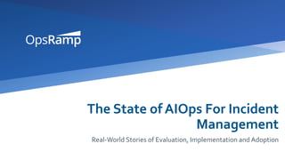 The State of AIOps For Incident
Management
Real-World Stories of Evaluation, Implementation and Adoption
 