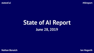 State of AI Report
June 28, 2019
#AIreportstateof.ai
Ian HogarthNathan Benaich
 