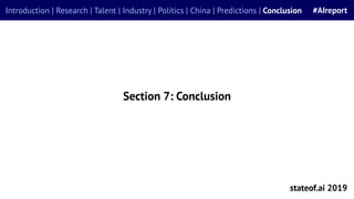 Section 7: Conclusion
stateof.ai 2019
Introduction | Research | Talent | Industry | Politics | China | Predictions | Concl...
