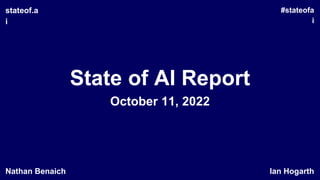 State of AI Report
October 11, 2022
#stateofa
i
stateof.a
i
Ian Hogarth
Nathan Benaich
 