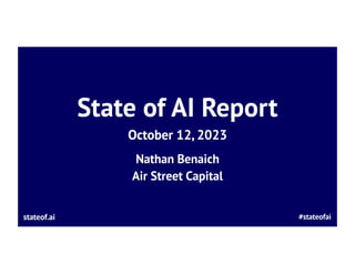 State of AI Report
October 12, 2023
Nathan Benaich
Air Street Capital
#stateofai
stateof.ai
 
