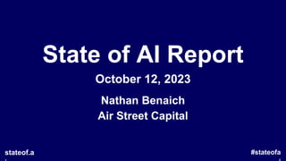 State of AI Report
October 12, 2023
Nathan Benaich
Air Street Capital
#stateofa
stateof.a
 
