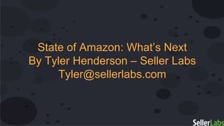 State of Amazon: What’s Next
By Tyler Henderson – Seller Labs
Tyler@sellerlabs.com
 