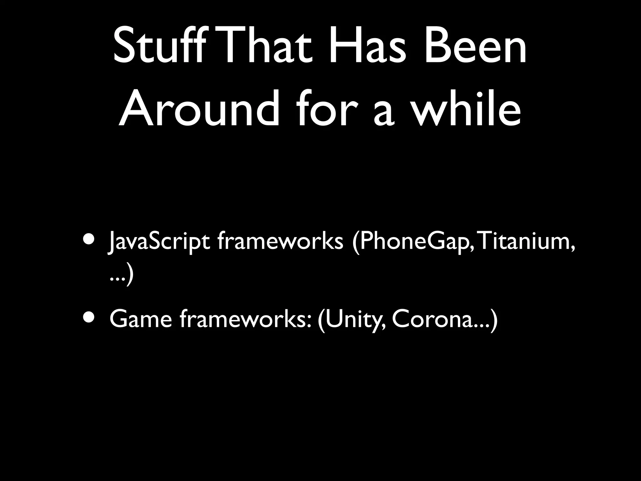 Stuff That Has Been
  Around for a while

• JavaScript frameworks (PhoneGap, Titanium,
  ...)
• Game frameworks: (Unity, Corona...)
 