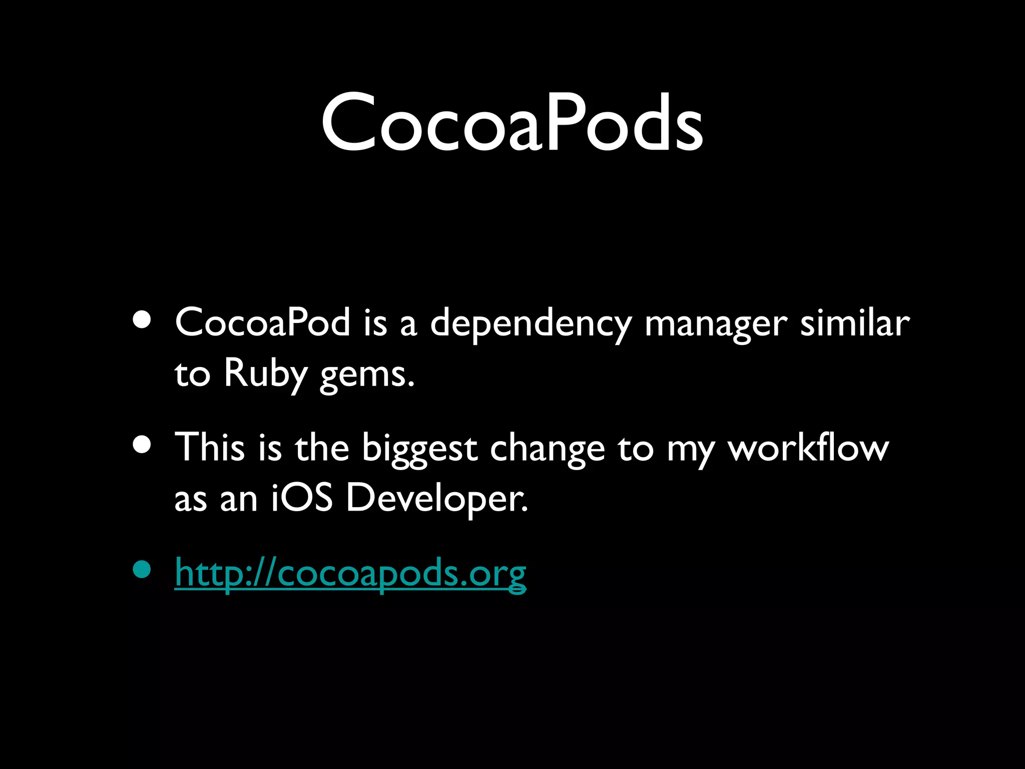 CocoaPods

• CocoaPod is a dependency manager similar
  to Ruby gems.
• This is the biggest change to my workflow
  as an iOS Developer.
• http://cocoapods.org
 
