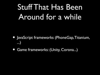 Stuff That Has Been
  Around for a while

• JavaScript frameworks (PhoneGap, Titanium,
  ...)
• Game frameworks: (Unity, Corona...)
 