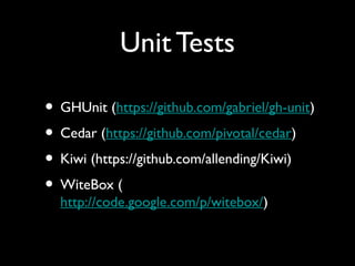 Unit Tests

• GHUnit (https://github.com/gabriel/gh-unit)
• Cedar (https://github.com/pivotal/cedar)
• Kiwi (https://github.com/allending/Kiwi)
• WiteBox (
  http://code.google.com/p/witebox/)
 