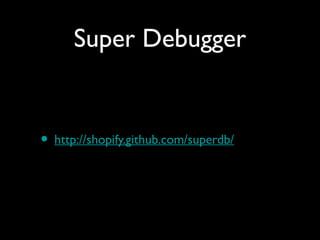 Super Debugger


• http://shopify.github.com/superdb/
 