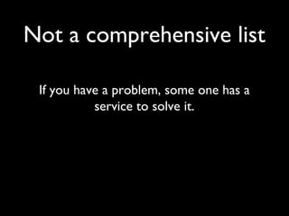 Not a comprehensive list

 If you have a problem, some one has a
           service to solve it.
 