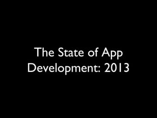 The State of App
Development: 2013
 