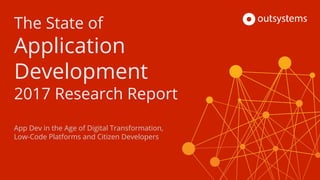 The State of
Application
Development
2017 Research Report
App Dev in the Age of Digital Transformation,
Low-Code Platforms and Citizen Developers
 