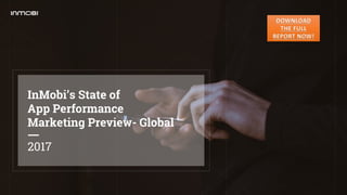 2017
InMobi’s State of
App Performance
Marketing Preview- Global
DOWNLOAD
THE FULL
REPORT NOW!
 