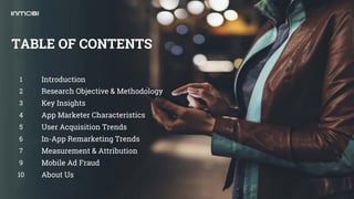 TABLE OF CONTENTS
1 Introduction
2 Research Objective & Methodology
3 Key Insights
4 App Marketer Characteristics
5 User A...