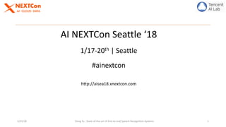 1/21/18 Dong	Yu	:	State-of-the-art	of	End-to-end	Speech	Recognition	Systems 1
AI	NEXTCon Seattle	‘18
1/17-20th |	Seattle
#ainextcon
http://aisea18.xnextcon.com
 
