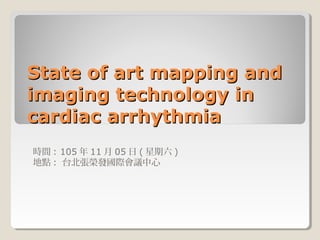 State of art mapping andState of art mapping and
imaging technology inimaging technology in
cardiac arrhythmiacardiac arrhythmia
時間 : 105 年 11 月 05 日 ( 星期六 )
地點 : 台北張榮發國際會議中心
 