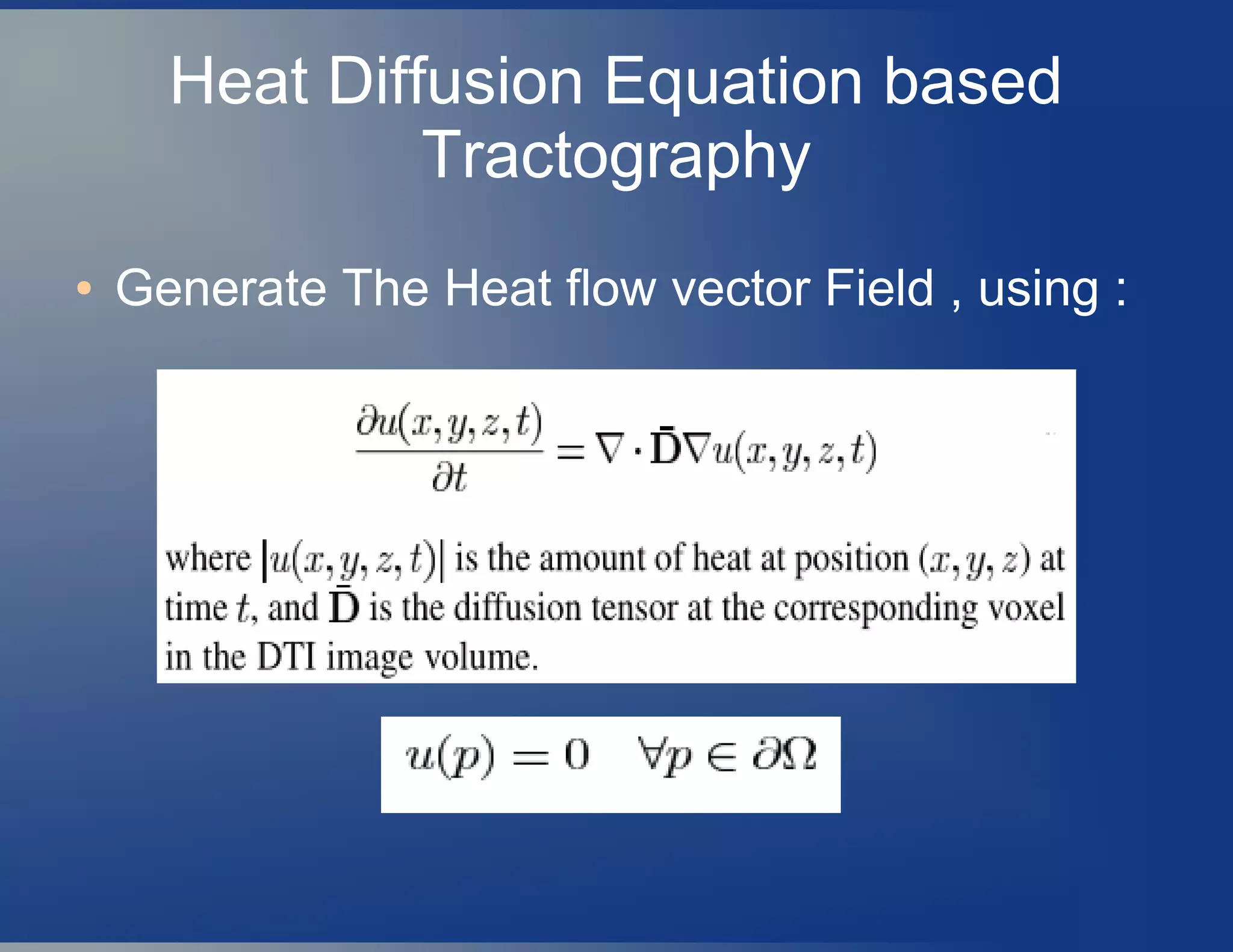 Heat Diffusion Equation based
Tractography
● Generate The Heat flow vector Field , using :
 
