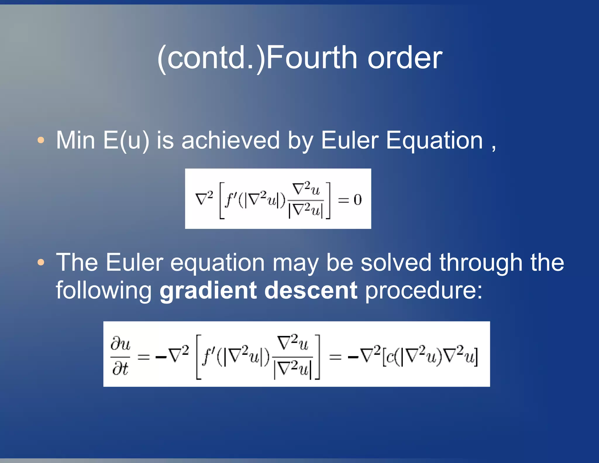 (contd.)Fourth order
● Min E(u) is achieved by Euler Equation ,
● The Euler equation may be solved through the
following gradient descent procedure:
 