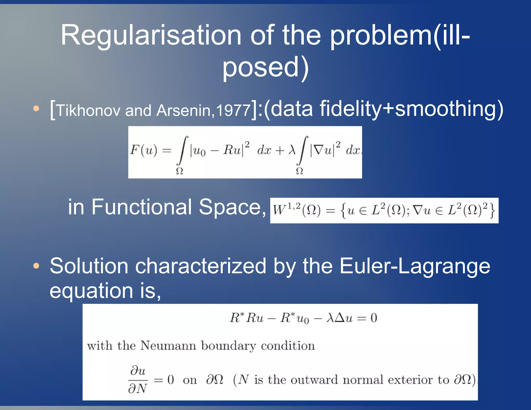 Regularisation of the problem(ill-
posed)
● [Tikhonov and Arsenin,1977]:(data fidelity+smoothing)
in Functional Space,
● Solution characterized by the Euler-Lagrange
equation is,
 