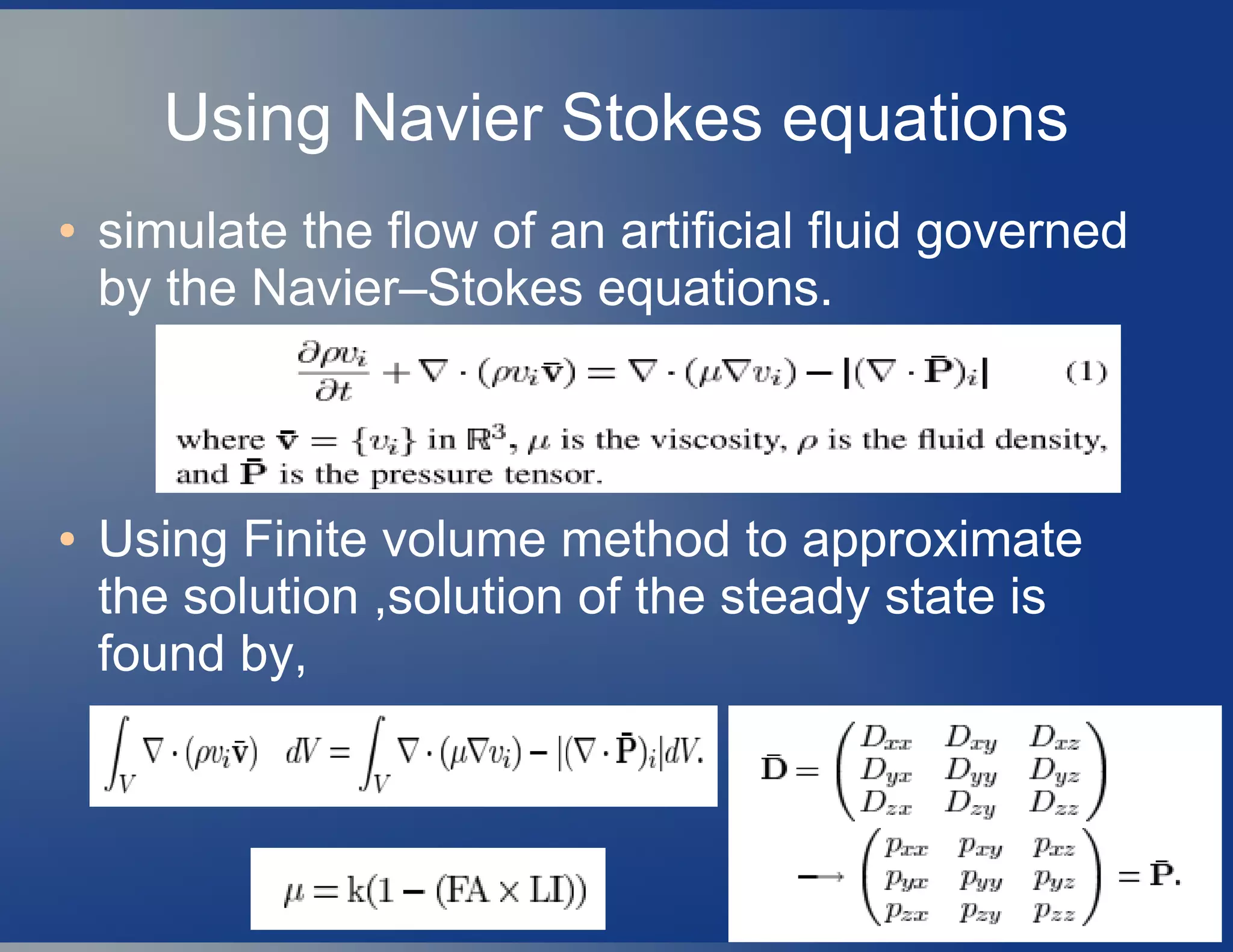 Using Navier Stokes equations
● simulate the flow of an artificial fluid governed
by the Navier–Stokes equations.
● Using Finite volume method to approximate
the solution ,solution of the steady state is
found by,
 