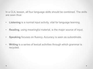 In a CLIL lesson, all four language skills should be combined. The skills
are seen thus:
• Listening is a normal input act...
