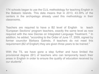 174 schools began to use the CLIL methodology for teaching English in
the Balearic Islands. This data means that in 2013, ...