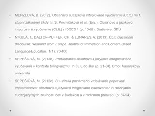 • MENZLOVÁ, B. (2012). Obsahovo a jazykovo integrované vyučovanie (CLIL) na 1.
stupni základnej školy. In S. Pokrivčáková ...