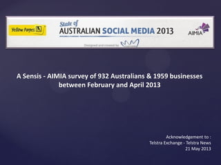 Acknowledgement to :
Telstra Exchange - Telstra News
21 May 2013
A Sensis - AIMIA survey of 932 Australians & 1959 businesses
between February and April 2013
 