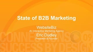 State of B2B Marketing WebsiteBiz An Interactive Marketing Agency Eric Dudley President & Founder 