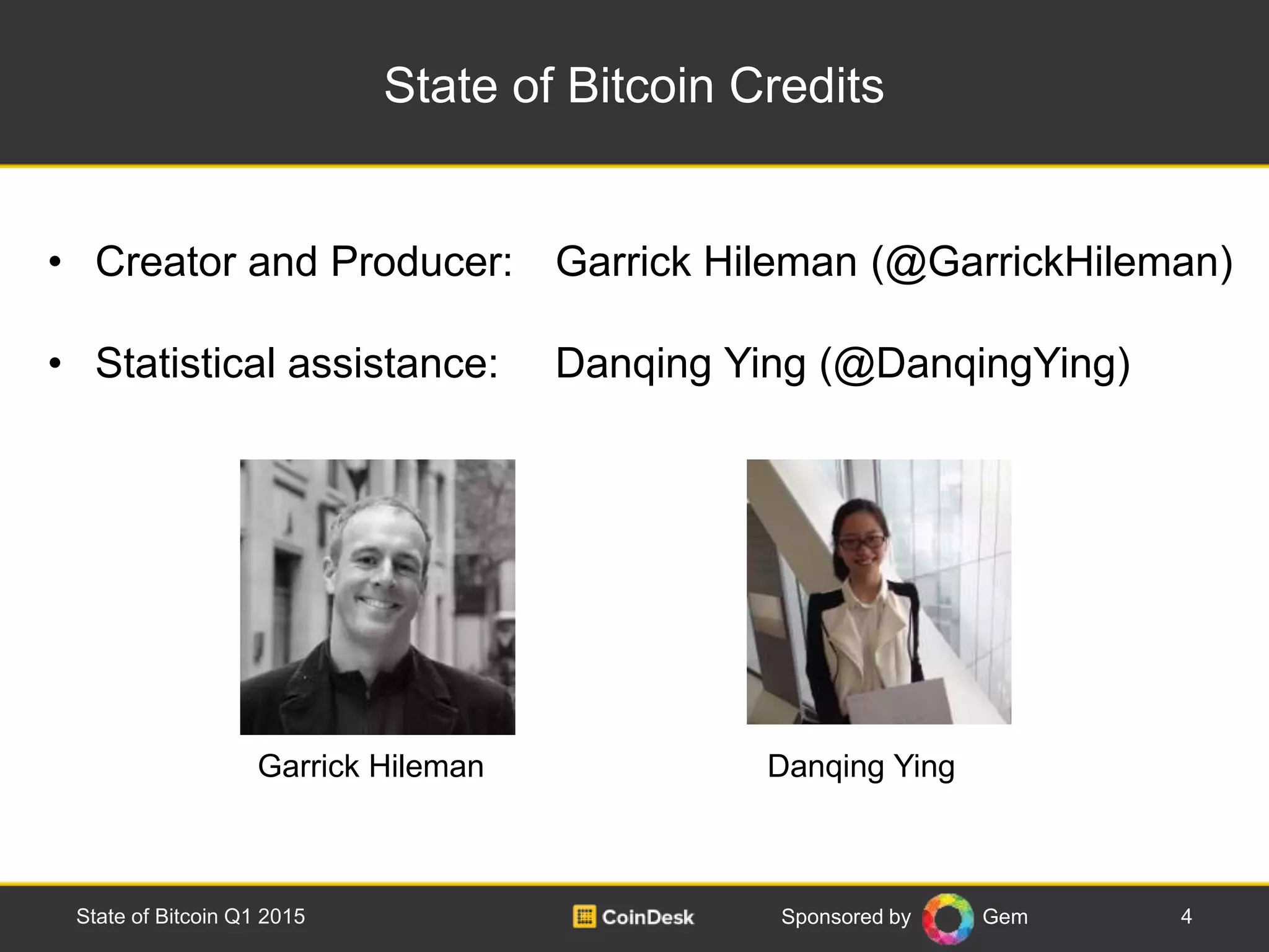 Sponsored by Gem
State of Bitcoin Credits
• Creator and Producer: Garrick Hileman (@GarrickHileman)
• Statistical assistance: Danqing Ying (@DanqingYing)
4State of Bitcoin Q1 2015
Garrick Hileman Danqing Ying
 