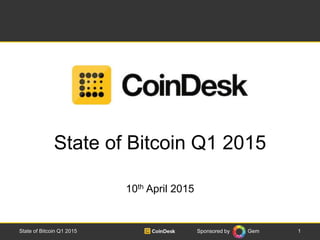Sponsored by Gem
State of Bitcoin Q1 2015
10th April 2015
State of Bitcoin Q1 2015 1
 