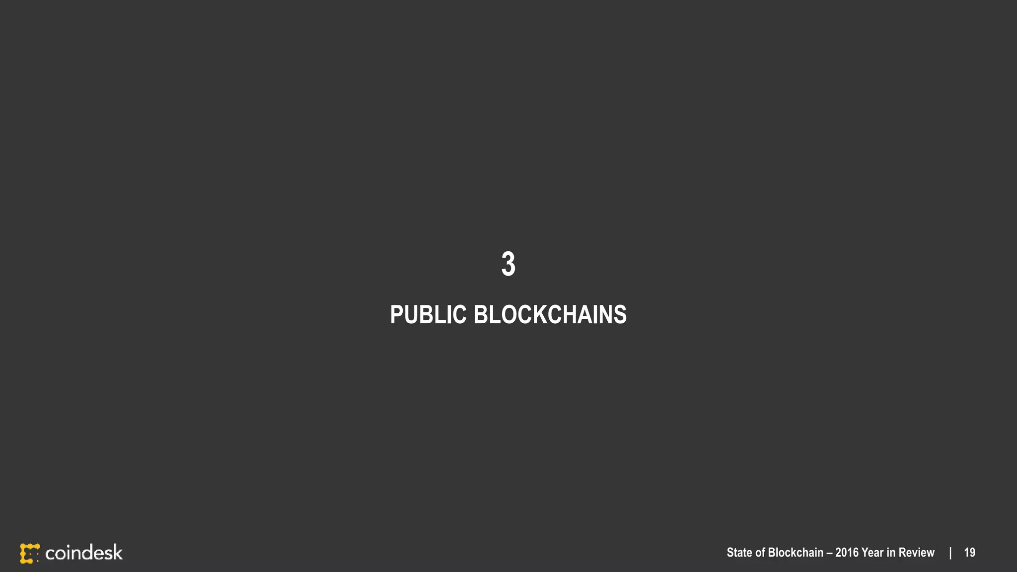 3
PUBLIC BLOCKCHAINS
State of Blockchain – 2016 Year in Review | 19
 