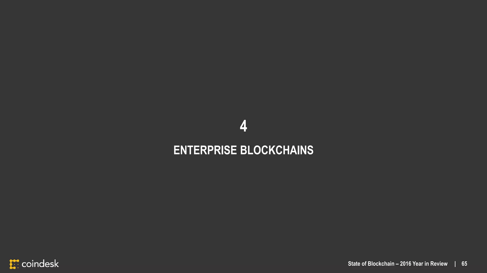 4
ENTERPRISE BLOCKCHAINS
State of Blockchain – 2016 Year in Review | 65
 
