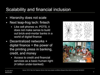 8 June 2017
Blockchain
Scalability and financial inclusion
 Hierarchy does not scale
 Next leap-frog tech: fintech
 Lik...