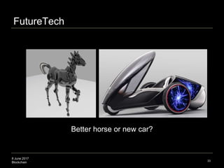 8 June 2017
Blockchain 33
Better horse or new car?
FutureTech
 