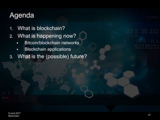 8 June 2017
Blockchain
Agenda
1. What is blockchain?
2. What is happening now?
 Bitcoin/blockchain networks
 Blockchain ...