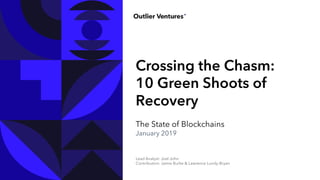 Lead Analyst: Joel John
Contributors: Jamie Burke & Lawrence Lundy-Bryan
Crossing the Chasm:
10 Green Shoots of
Recovery
The State of Blockchains
January 2019
 