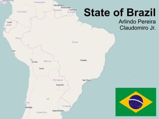 State of Brazil
       Arlindo Pereira
       Claudomiro Jr.
 