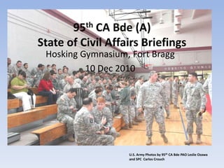 95th CA Bde (A) State of Civil Affairs Briefings Hosking Gymnasium, Fort Bragg 10 Dec 2010 U.S. Army Photos by 95th CA Bde PAO Leslie Ozawa and SPC  Carlos Crouch 