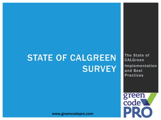 STATE OF CALGREEN          The State of
                           CALGreen

           SURVEY
                           Implementation
                           and Best
                           Practices




    www.greencodepro.com
 