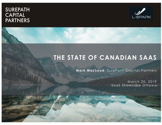 THE STATE OF CANADIAN SAAS
Mark MacLeod, SurePath Capital Partners
March 20, 2019
SaaS Showcase Ottawa
 